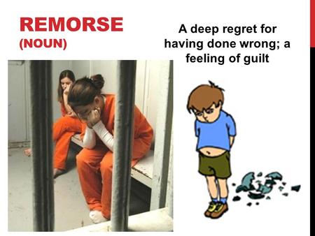 REMORSE (NOUN) A deep regret for having done wrong; a feeling of guilt.