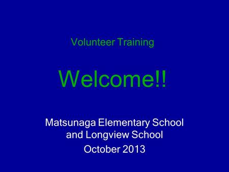 Volunteer Training Welcome!! Matsunaga Elementary School and Longview School October 2013.