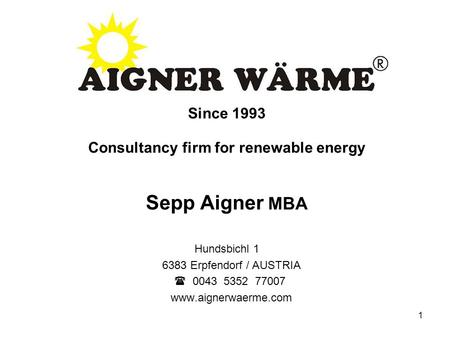 1 Since 1993 Consultancy firm for renewable energy Sepp Aigner MBA Hundsbichl 1 6383 Erpfendorf / AUSTRIA  0043 5352 77007 www.aignerwaerme.com.