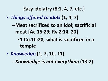 Easy idolatry (8:1, 4, 7, etc.) Things offered to idols (1, 4, 7) – Meat sacrificed to an idol; sacrificial meat [Ac.15:29; Rv.2:14, 20] 1 Co.10:28, what.