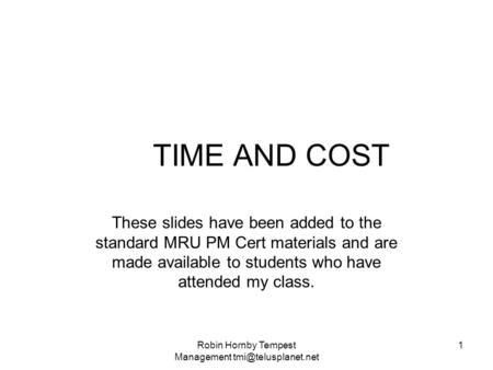 TIME AND COST These slides have been added to the standard MRU PM Cert materials and are made available to students who have attended my class. Robin Hornby.