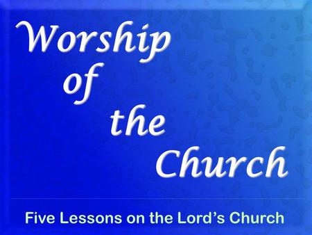 Worship of the Church Five Lessons on the Lord’s Church.