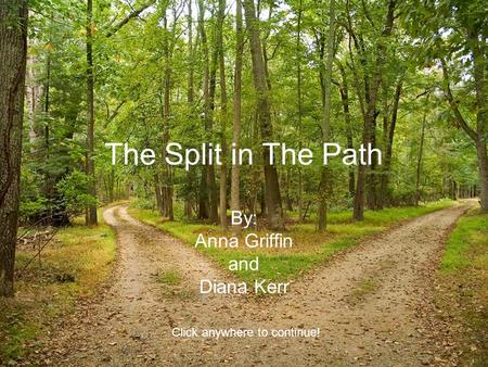 The Split in The Path By: Anna Griffin and Diana Kerr Click anywhere to continue!