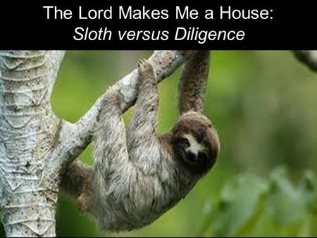 The Lord Makes Me a House: Sloth versus Diligence.