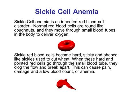 Sickle Cell Anemia Sickle Cell anemia is an inherited red blood cell disorder. Normal red blood cells are round like doughnuts, and they move through small.