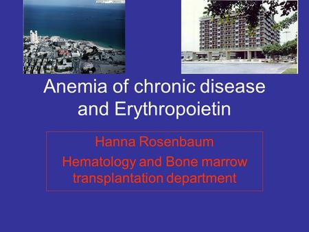 Anemia of chronic disease and Erythropoietin Hanna Rosenbaum Hematology and Bone marrow transplantation department.