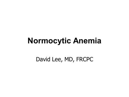 Normocytic Anemia David Lee, MD, FRCPC. Normocytic anemia a heterogenous group of anemias normocytosis implies normal DNA metabolism and hemoglobin synthesis.
