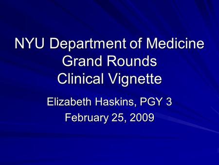 NYU Department of Medicine Grand Rounds Clinical Vignette Elizabeth Haskins, PGY 3 February 25, 2009.