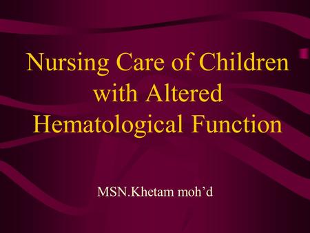 Nursing Care of Children with Altered Hematological Function MSN.Khetam moh’d.