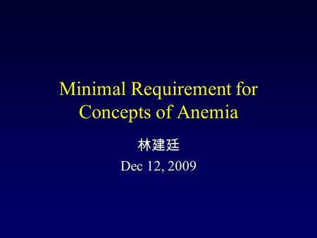 Minimal Requirement for Concepts of Anemia 林建廷 Dec 12, 2009.