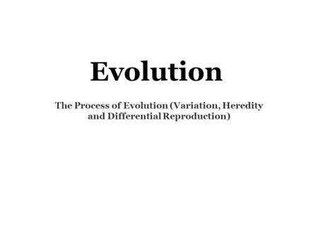 Evolution The Process of Evolution (Variation, Heredity and Differential Reproduction)