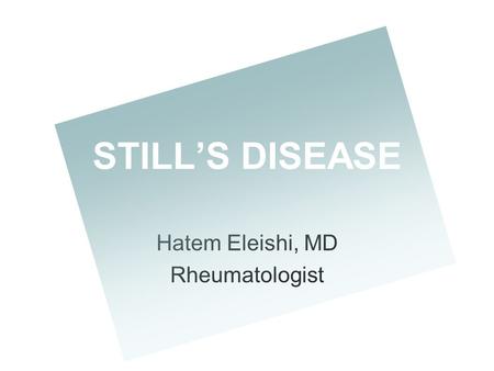 Hatem Eleishi, MD Rheumatologist STILL’S DISEASE.