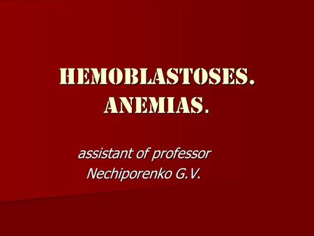HEMOBLASTOSES. ANEMIAS. assistant of professor Nechiporenko G.V.