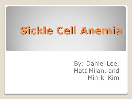 Sickle Cell Anemia By: Daniel Lee, Matt Milan, and Min-ki Kim.