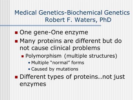 Medical Genetics-Biochemical Genetics Robert F. Waters, PhD One gene-One enzyme Many proteins are different but do not cause clinical problems Polymorphism.