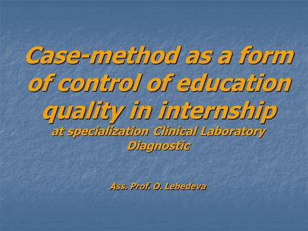 Case-method as a form of control of education quality in internship at specialization Clinical Laboratory Diagnostic Ass. Prof. O. Lebedeva.
