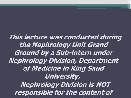 This lecture was conducted during the Nephrology Unit Grand Ground by a Sub-intern under Nephrology Division, Department of Medicine in King Saud University.