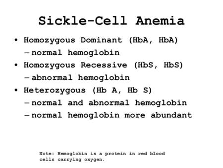 Sickle-Cell Anemia Homozygous Dominant (HbA, HbA) – normal hemoglobin Homozygous Recessive (HbS, HbS) – abnormal hemoglobin Heterozygous (Hb A, Hb S) –