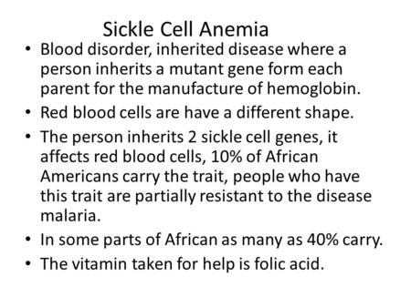 Sickle Cell Anemia Blood disorder, inherited disease where a person inherits a mutant gene form each parent for the manufacture of hemoglobin. Red blood.