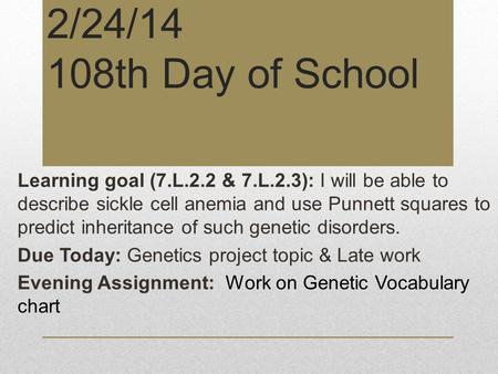 2/24/14 108th Day of School Learning goal (7.L.2.2 & 7.L.2.3): I will be able to describe sickle cell anemia and use Punnett squares to predict inheritance.