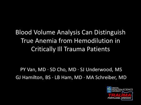 Blood Volume Analysis Can Distinguish True Anemia from Hemodilution in Critically Ill Trauma Patients PY Van, MD ∙ SD Cho, MD ∙ SJ Underwood, MS GJ Hamilton,