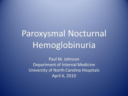 Paroxysmal Nocturnal Hemoglobinuria Paul M. Johnson Department of Internal Medicine University of North Carolina Hospitals April 6, 2010.