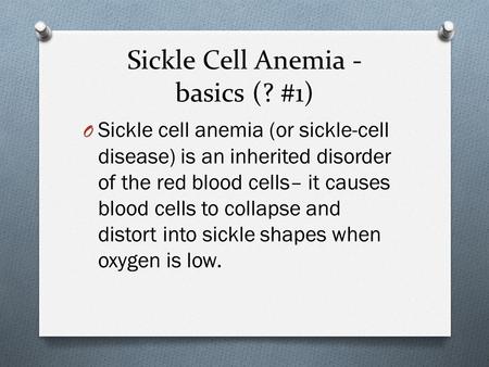 Sickle Cell Anemia - basics (? #1) O Sickle cell anemia (or sickle-cell disease) is an inherited disorder of the red blood cells– it causes blood cells.