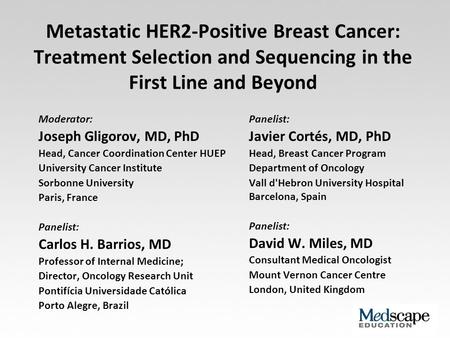 Metastatic HER2-Positive Breast Cancer: Treatment Selection and Sequencing in the First Line and Beyond Moderator: Joseph Gligorov, MD, PhD Head, Cancer.