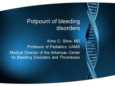 Potpourri of bleeding disorders Kimo C. Stine, MD Professor of Pediatrics UAMS Medical Director of the Arkansas Center for Bleeding Disorders and Thrombosis.
