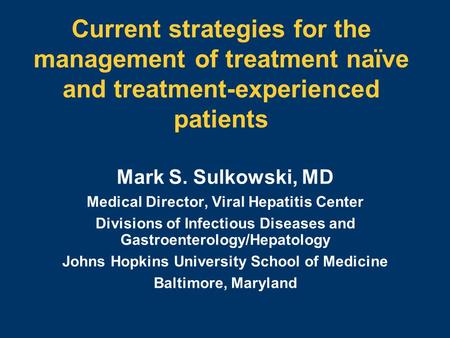 Current strategies for the management of treatment naïve and treatment-experienced patients Mark S. Sulkowski, MD Medical Director, Viral Hepatitis Center.