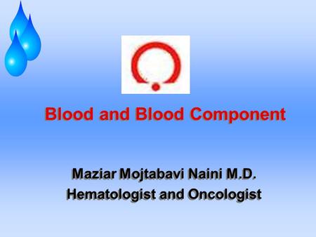 Blood and Blood Component Maziar Mojtabavi Naini M.D. Hematologist and Oncologist Maziar Mojtabavi Naini M.D. Hematologist and Oncologist.