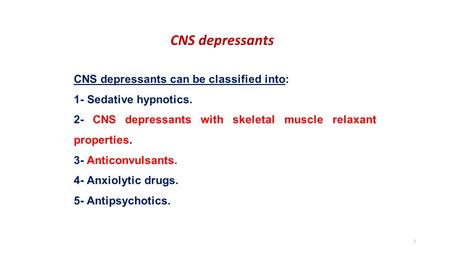 CNS depressants CNS depressants can be classified into: 1- Sedative hypnotics. 2- CNS depressants with skeletal muscle relaxant properties. 3- Anticonvulsants.