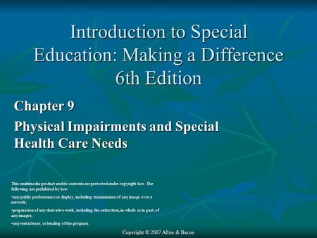 Copyright © 2007 Allyn & Bacon Chapter 9 Physical Impairments and Special Health Care Needs This multimedia product and its contents are protected under.