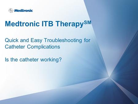 Medtronic ITB TherapySM Quick and Easy Troubleshooting for Catheter Complications Is the catheter working?