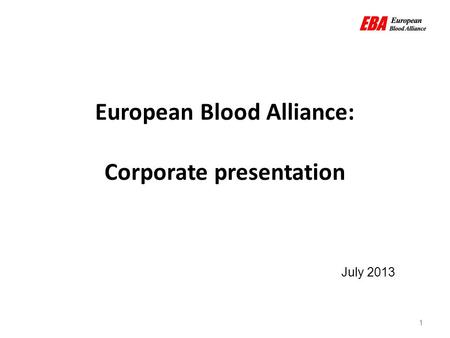 1 European Blood Alliance: Corporate presentation July 2013 1.