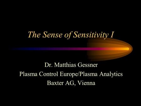 The Sense of Sensitivity I Dr. Matthias Gessner Plasma Control Europe/Plasma Analytics Baxter AG, Vienna.