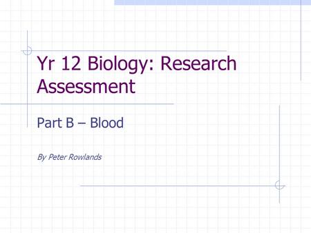 Yr 12 Biology: Research Assessment Part B – Blood By Peter Rowlands.