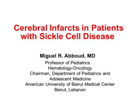 Cerebral Infarcts in Patients with Sickle Cell Disease Miguel R. Abboud, MD Professor of Pediatrics Hematology-Oncology Chairman, Department of Pediatrics.
