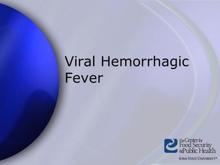 Viral Hemorrhagic Fever. Center for Food Security and Public Health Iowa State University - 2004 What is Viral Hemorrhagic Fever? Severe multisystem syndrome.