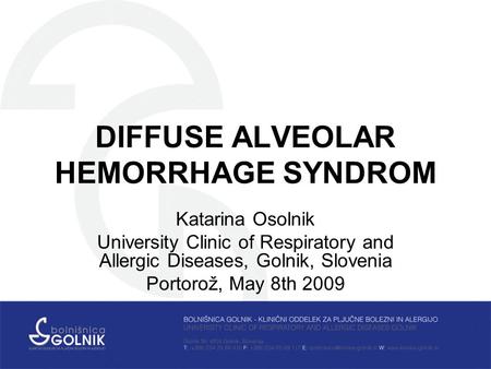 DIFFUSE ALVEOLAR HEMORRHAGE SYNDROM Katarina Osolnik University Clinic of Respiratory and Allergic Diseases, Golnik, Slovenia Portorož, May 8th 2009.