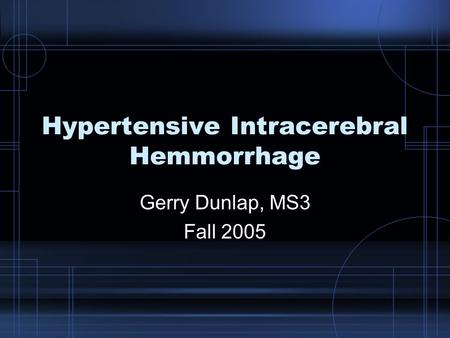 Hypertensive Intracerebral Hemmorrhage Gerry Dunlap, MS3 Fall 2005.