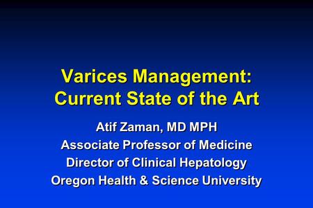 Varices Management: Current State of the Art Atif Zaman, MD MPH Associate Professor of Medicine Director of Clinical Hepatology Oregon Health & Science.