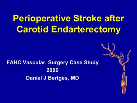 Perioperative Stroke after Carotid Endarterectomy FAHC Vascular Surgery Case Study 2006 Daniel J Bertges, MD.