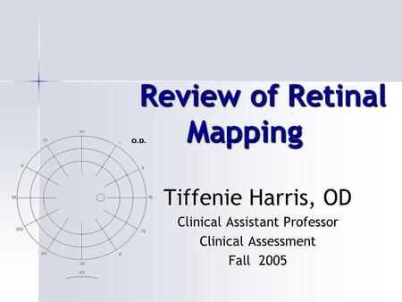 Review of Retinal Mapping Review of Retinal Mapping Tiffenie Harris, OD Clinical Assistant Professor Clinical Assessment Fall 2005.
