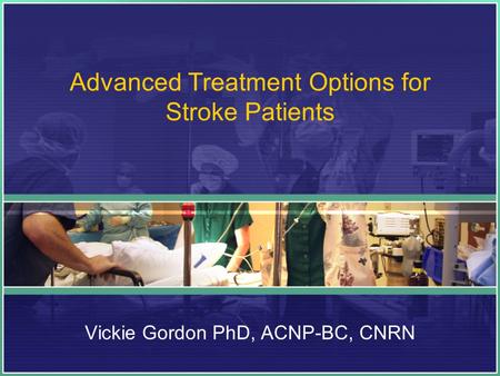 Advanced Treatment Options for Stroke Patients Vickie Gordon PhD, ACNP-BC, CNRN.