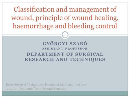 GYÖRGYI SZABÓ ASSISTANT PROFESSOR DEPARTMENT OF SURGICAL RESEARCH AND TECHNIQUES Classification and management of wound, principle of wound healing, haemorrhage.