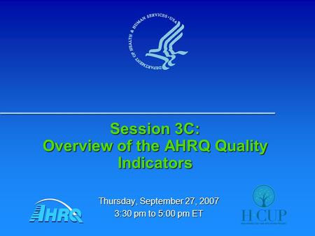 Session 3C: Overview of the AHRQ Quality Indicators Thursday, September 27, 2007 3:30 pm to 5:00 pm ET.