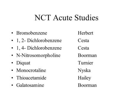 NCT Acute Studies BromobenzeneHerbert 1, 2- DichlorobenzeneCesta 1, 4- DichlorobenzeneCesta N-NitrosomorpholineBoorman DiquatTurnier MonocrotalineNyska.