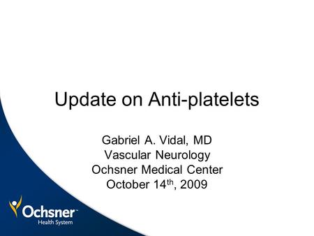 Update on Anti-platelets Gabriel A. Vidal, MD Vascular Neurology Ochsner Medical Center October 14 th, 2009.