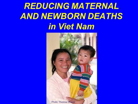 REDUCING MATERNAL AND NEWBORN DEATHS in Viet Nam Photo: Theresa Shaver.